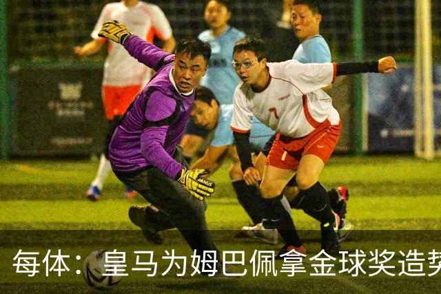 每体：皇马为姆巴佩拿金球奖造势，但他上个重要冠军是18年世界杯